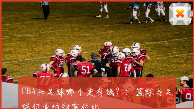 CBA和足球哪个更有钱？：篮球与足球行业的财富对比